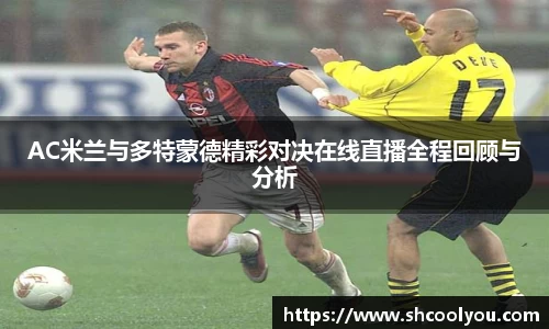 AC米兰与多特蒙德精彩对决在线直播全程回顾与分析