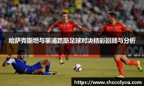 哈萨克斯坦与塞浦路斯足球对决精彩回顾与分析