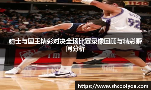 骑士与国王精彩对决全场比赛录像回顾与精彩瞬间分析