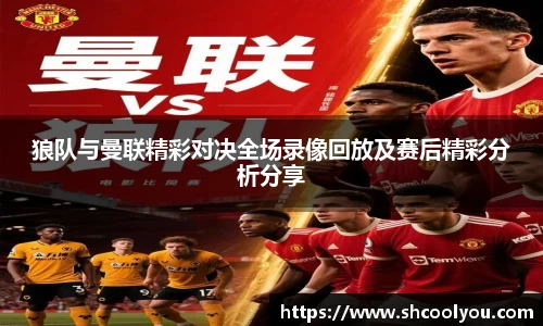 狼队与曼联精彩对决全场录像回放及赛后精彩分析分享