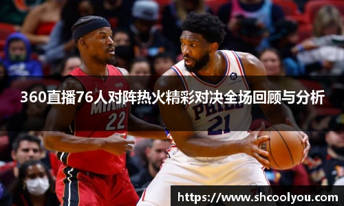 360直播76人对阵热火精彩对决全场回顾与分析
