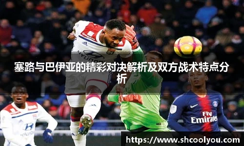 塞路与巴伊亚的精彩对决解析及双方战术特点分析